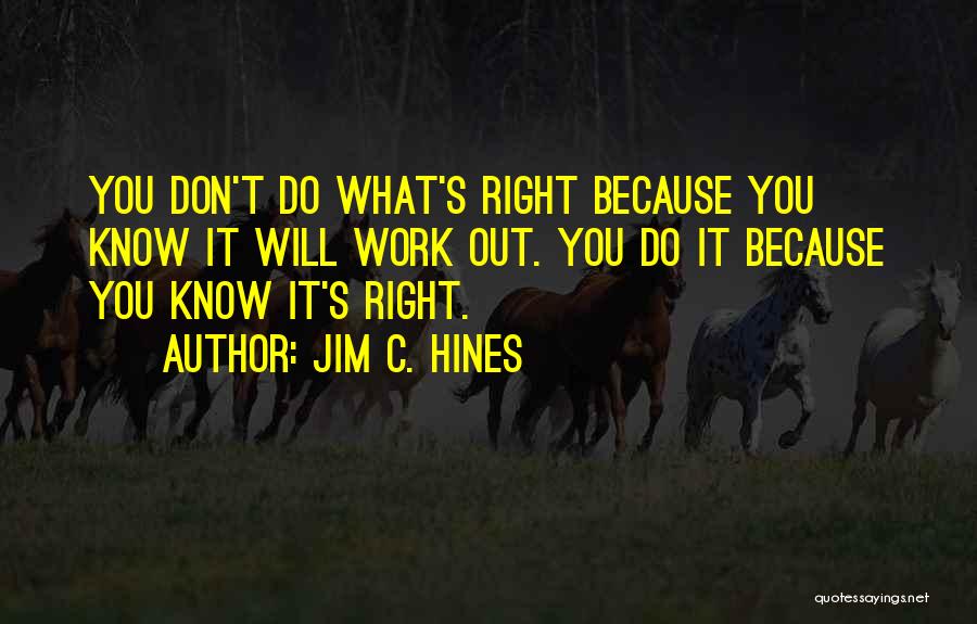 Jim C. Hines Quotes: You Don't Do What's Right Because You Know It Will Work Out. You Do It Because You Know It's Right.