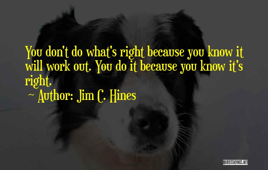 Jim C. Hines Quotes: You Don't Do What's Right Because You Know It Will Work Out. You Do It Because You Know It's Right.