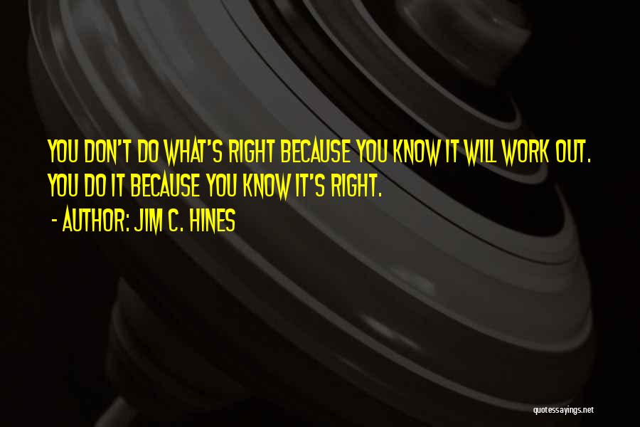 Jim C. Hines Quotes: You Don't Do What's Right Because You Know It Will Work Out. You Do It Because You Know It's Right.