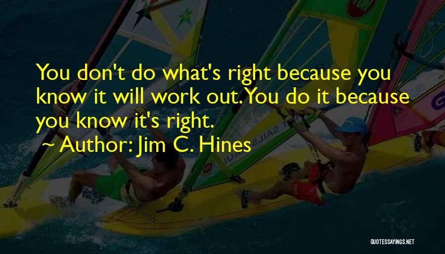 Jim C. Hines Quotes: You Don't Do What's Right Because You Know It Will Work Out. You Do It Because You Know It's Right.
