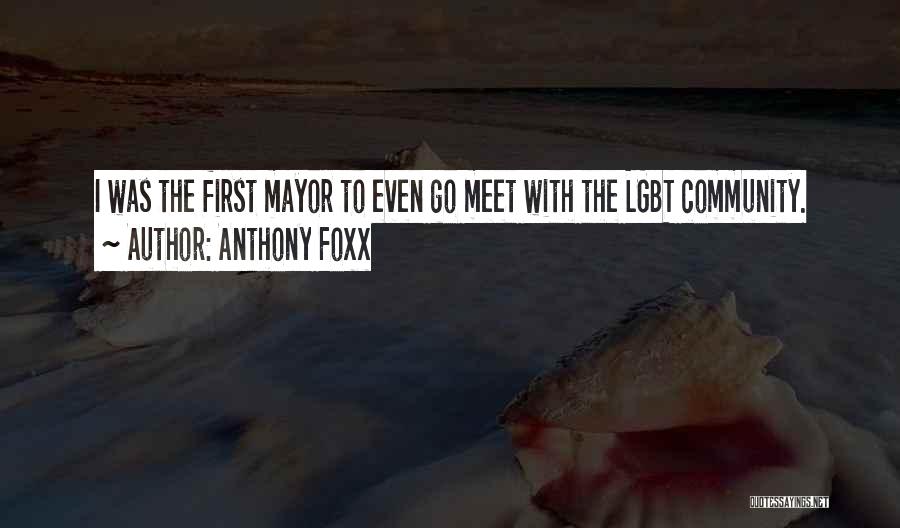 Anthony Foxx Quotes: I Was The First Mayor To Even Go Meet With The Lgbt Community.