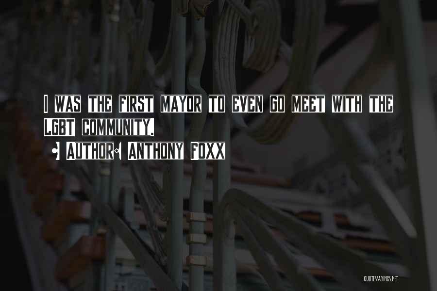 Anthony Foxx Quotes: I Was The First Mayor To Even Go Meet With The Lgbt Community.