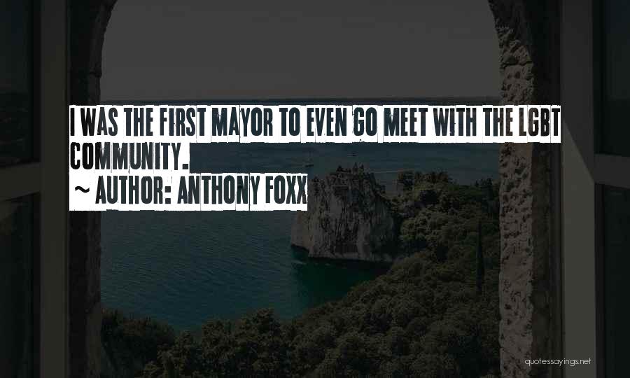 Anthony Foxx Quotes: I Was The First Mayor To Even Go Meet With The Lgbt Community.