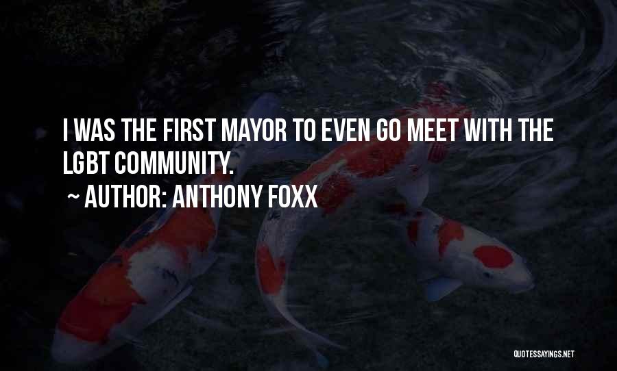 Anthony Foxx Quotes: I Was The First Mayor To Even Go Meet With The Lgbt Community.