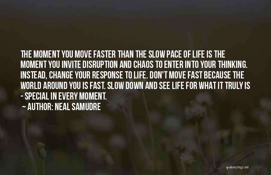 Neal Samudre Quotes: The Moment You Move Faster Than The Slow Pace Of Life Is The Moment You Invite Disruption And Chaos To