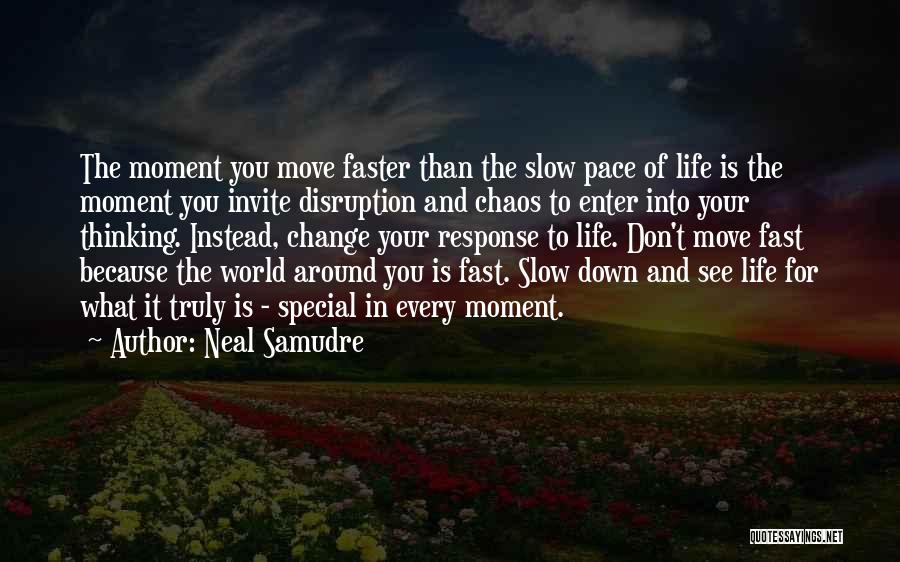 Neal Samudre Quotes: The Moment You Move Faster Than The Slow Pace Of Life Is The Moment You Invite Disruption And Chaos To