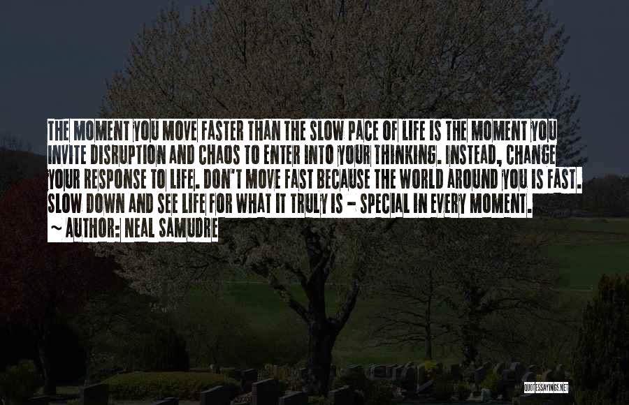 Neal Samudre Quotes: The Moment You Move Faster Than The Slow Pace Of Life Is The Moment You Invite Disruption And Chaos To