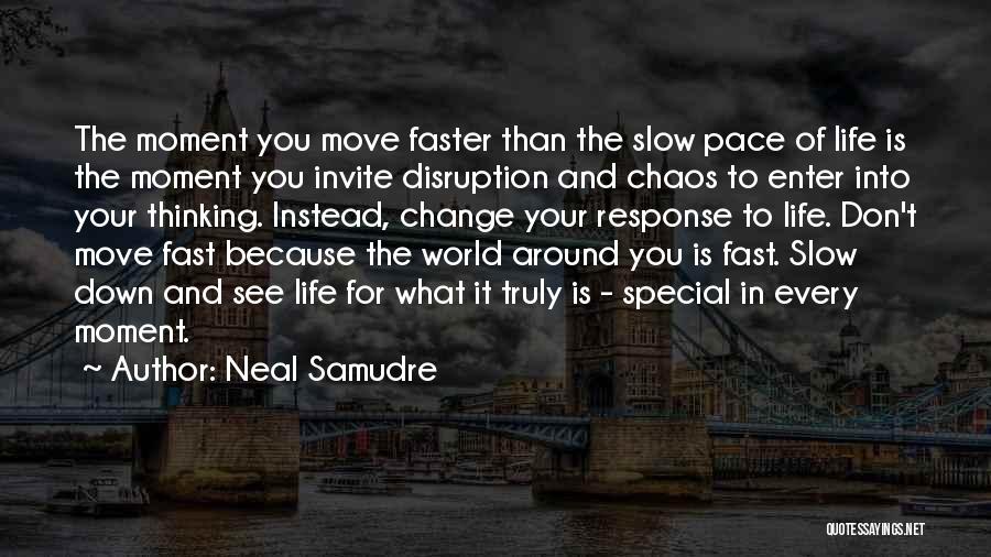 Neal Samudre Quotes: The Moment You Move Faster Than The Slow Pace Of Life Is The Moment You Invite Disruption And Chaos To