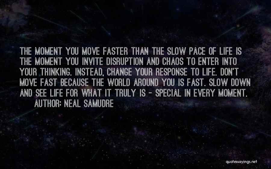 Neal Samudre Quotes: The Moment You Move Faster Than The Slow Pace Of Life Is The Moment You Invite Disruption And Chaos To