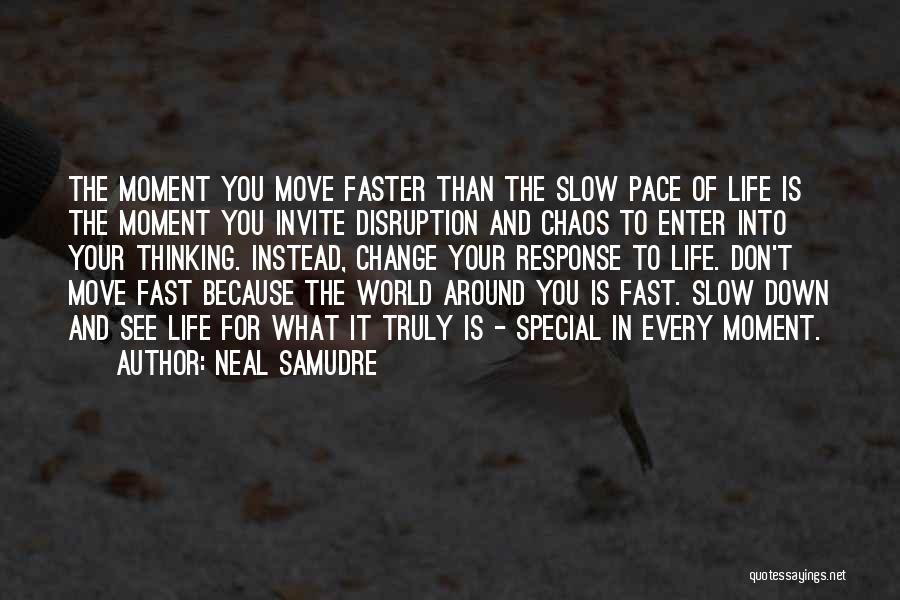 Neal Samudre Quotes: The Moment You Move Faster Than The Slow Pace Of Life Is The Moment You Invite Disruption And Chaos To