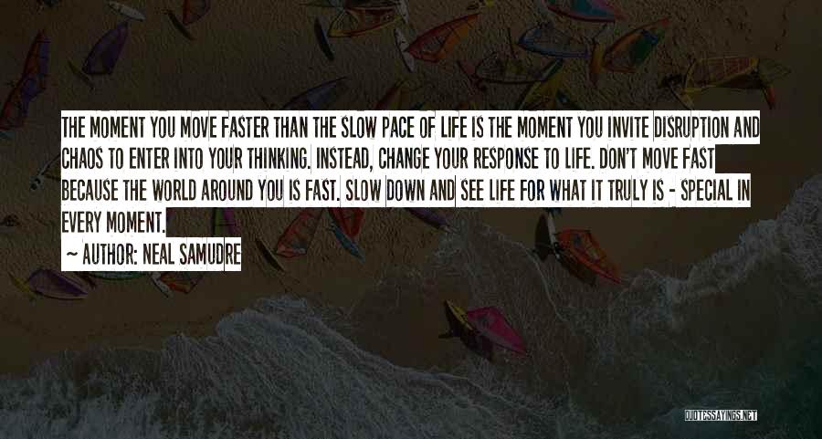 Neal Samudre Quotes: The Moment You Move Faster Than The Slow Pace Of Life Is The Moment You Invite Disruption And Chaos To