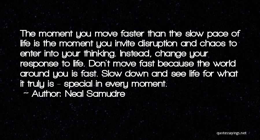 Neal Samudre Quotes: The Moment You Move Faster Than The Slow Pace Of Life Is The Moment You Invite Disruption And Chaos To