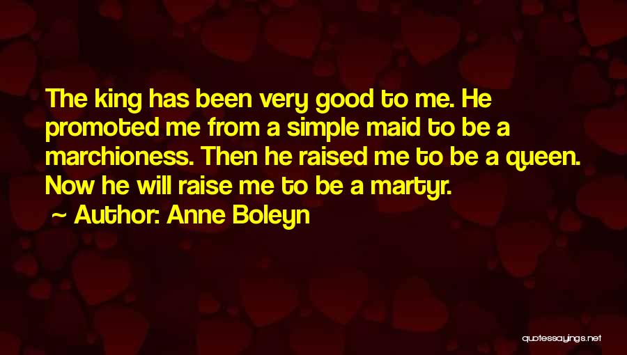 Anne Boleyn Quotes: The King Has Been Very Good To Me. He Promoted Me From A Simple Maid To Be A Marchioness. Then