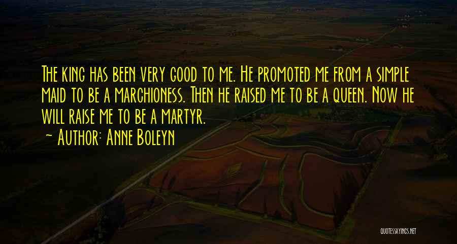 Anne Boleyn Quotes: The King Has Been Very Good To Me. He Promoted Me From A Simple Maid To Be A Marchioness. Then