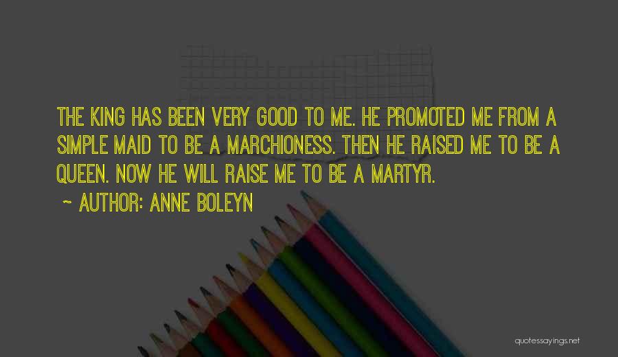 Anne Boleyn Quotes: The King Has Been Very Good To Me. He Promoted Me From A Simple Maid To Be A Marchioness. Then