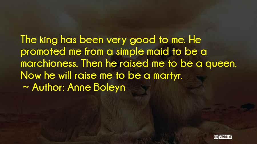 Anne Boleyn Quotes: The King Has Been Very Good To Me. He Promoted Me From A Simple Maid To Be A Marchioness. Then