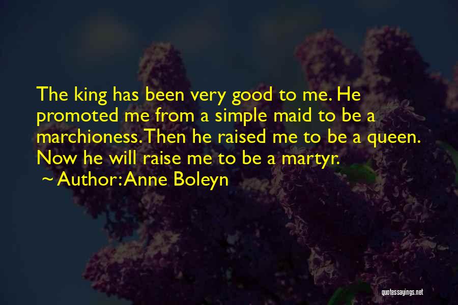 Anne Boleyn Quotes: The King Has Been Very Good To Me. He Promoted Me From A Simple Maid To Be A Marchioness. Then