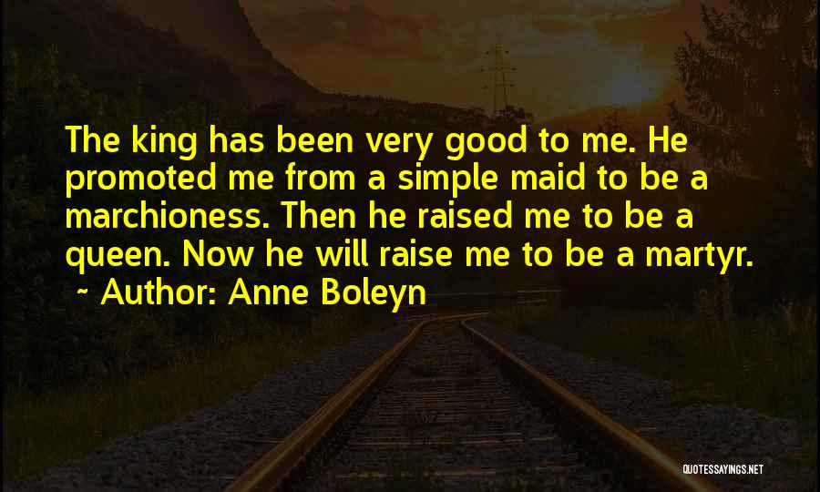 Anne Boleyn Quotes: The King Has Been Very Good To Me. He Promoted Me From A Simple Maid To Be A Marchioness. Then