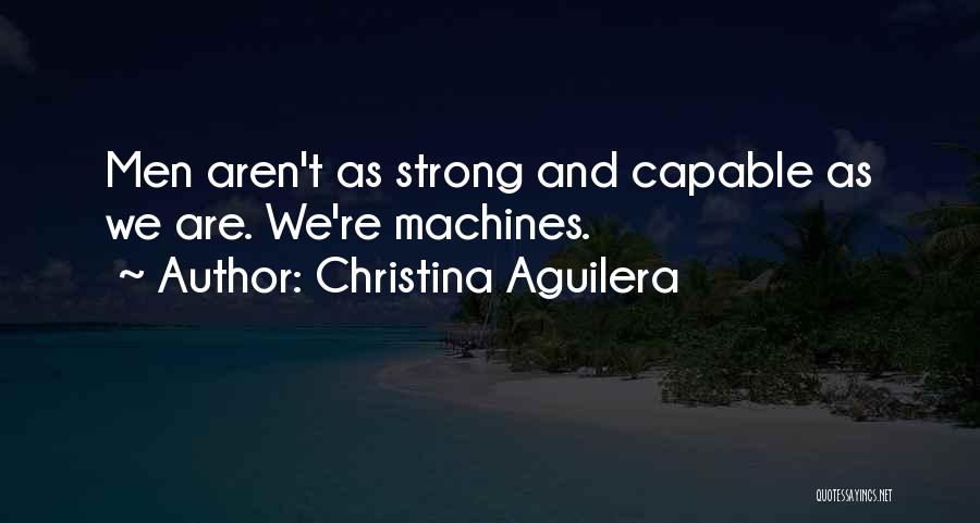 Christina Aguilera Quotes: Men Aren't As Strong And Capable As We Are. We're Machines.