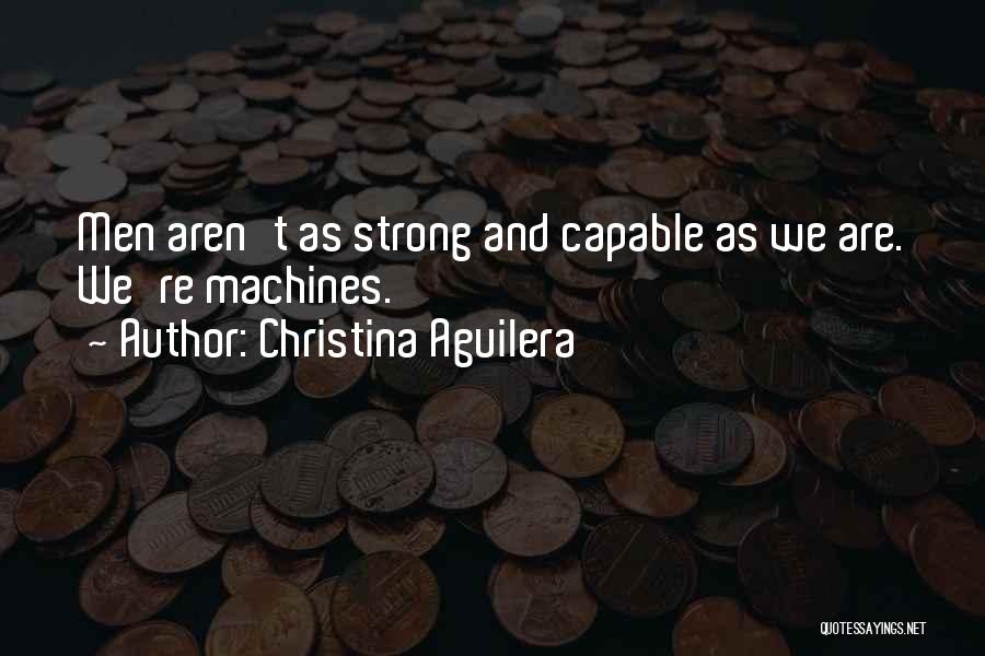 Christina Aguilera Quotes: Men Aren't As Strong And Capable As We Are. We're Machines.