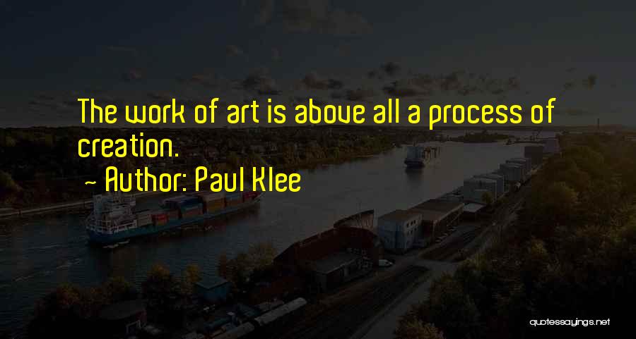 Paul Klee Quotes: The Work Of Art Is Above All A Process Of Creation.