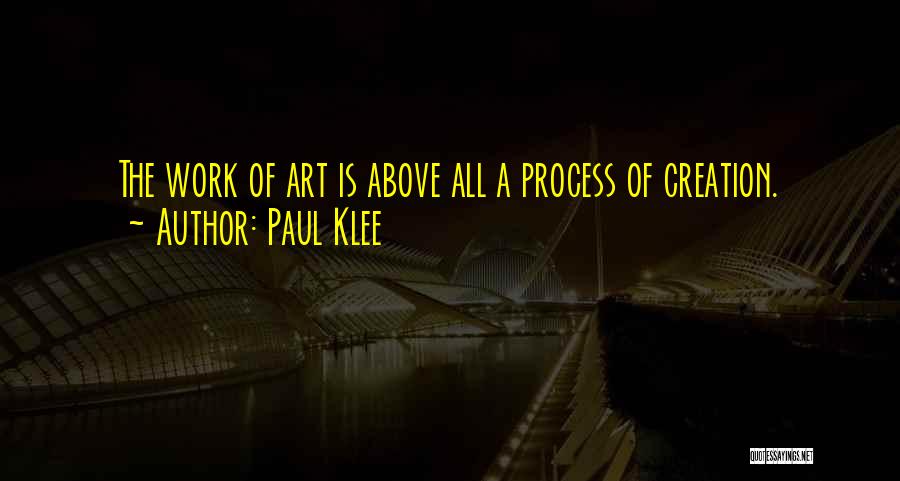 Paul Klee Quotes: The Work Of Art Is Above All A Process Of Creation.