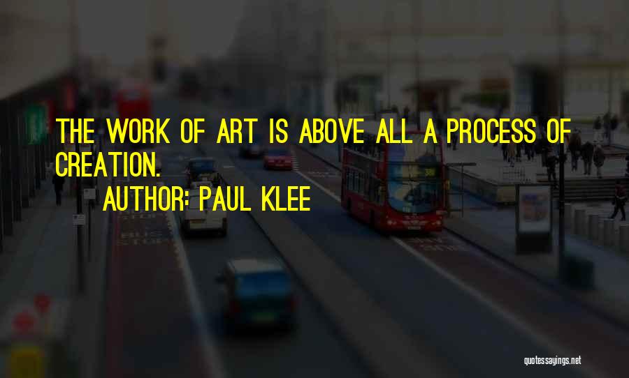 Paul Klee Quotes: The Work Of Art Is Above All A Process Of Creation.