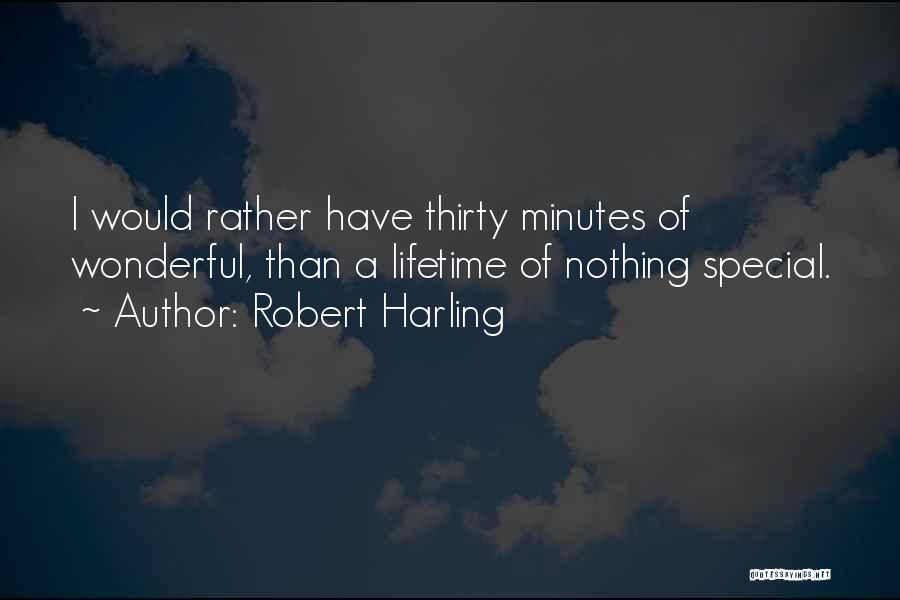Robert Harling Quotes: I Would Rather Have Thirty Minutes Of Wonderful, Than A Lifetime Of Nothing Special.