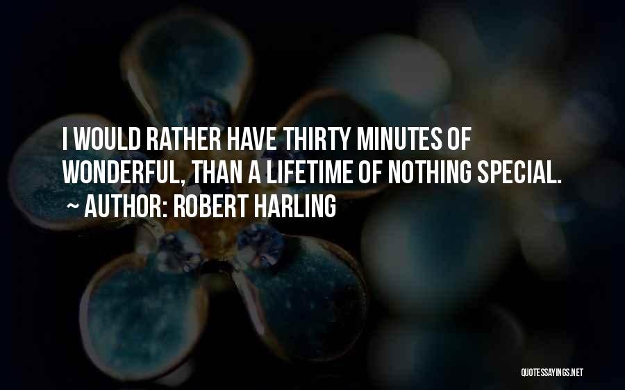 Robert Harling Quotes: I Would Rather Have Thirty Minutes Of Wonderful, Than A Lifetime Of Nothing Special.