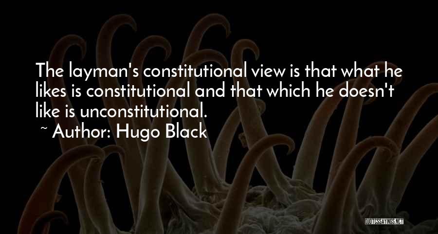 Hugo Black Quotes: The Layman's Constitutional View Is That What He Likes Is Constitutional And That Which He Doesn't Like Is Unconstitutional.