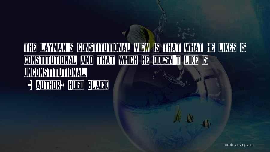 Hugo Black Quotes: The Layman's Constitutional View Is That What He Likes Is Constitutional And That Which He Doesn't Like Is Unconstitutional.