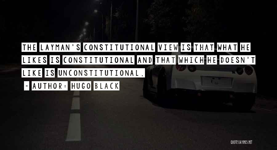 Hugo Black Quotes: The Layman's Constitutional View Is That What He Likes Is Constitutional And That Which He Doesn't Like Is Unconstitutional.