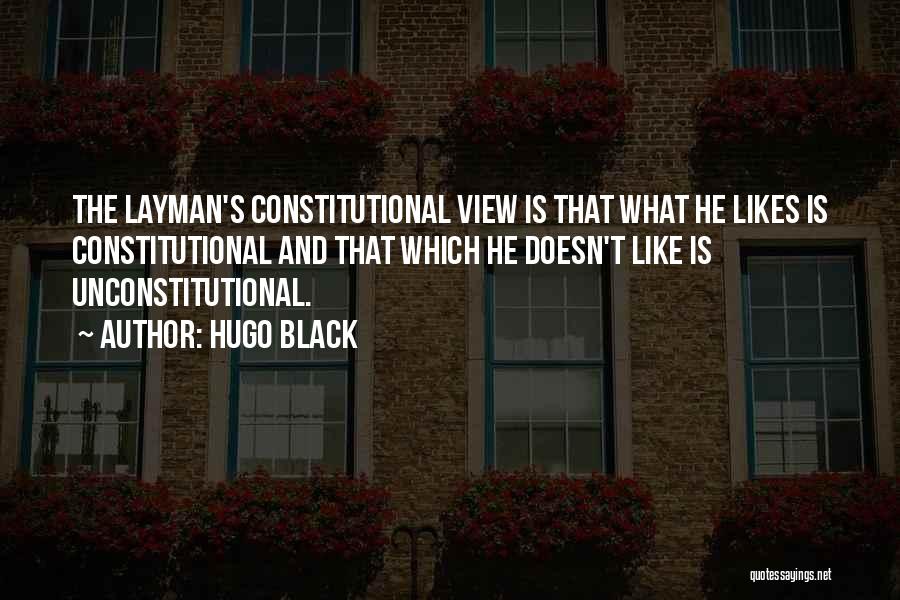 Hugo Black Quotes: The Layman's Constitutional View Is That What He Likes Is Constitutional And That Which He Doesn't Like Is Unconstitutional.