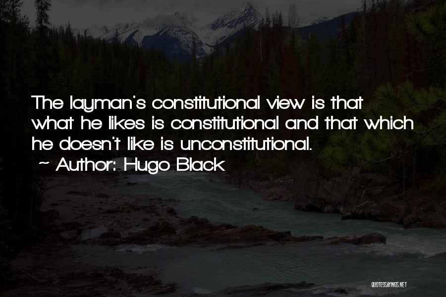 Hugo Black Quotes: The Layman's Constitutional View Is That What He Likes Is Constitutional And That Which He Doesn't Like Is Unconstitutional.