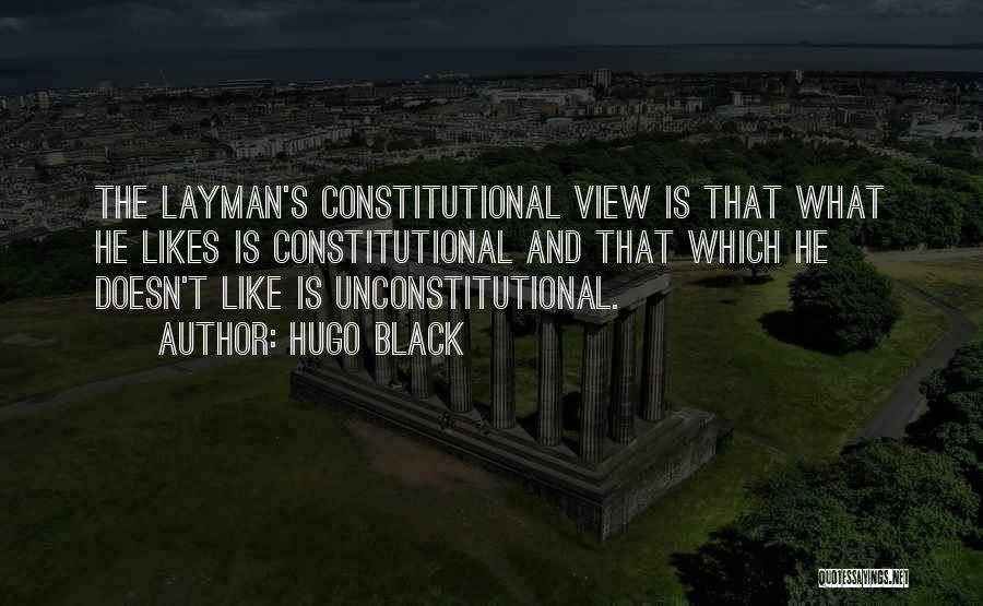 Hugo Black Quotes: The Layman's Constitutional View Is That What He Likes Is Constitutional And That Which He Doesn't Like Is Unconstitutional.