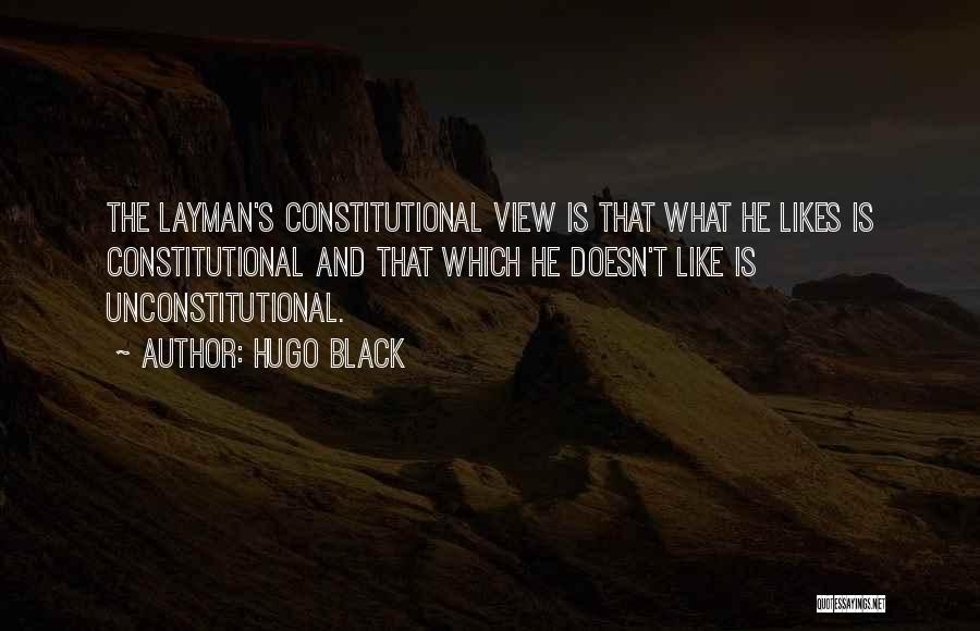 Hugo Black Quotes: The Layman's Constitutional View Is That What He Likes Is Constitutional And That Which He Doesn't Like Is Unconstitutional.