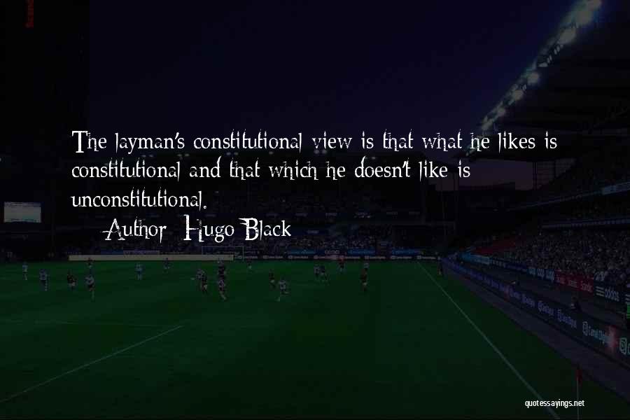 Hugo Black Quotes: The Layman's Constitutional View Is That What He Likes Is Constitutional And That Which He Doesn't Like Is Unconstitutional.