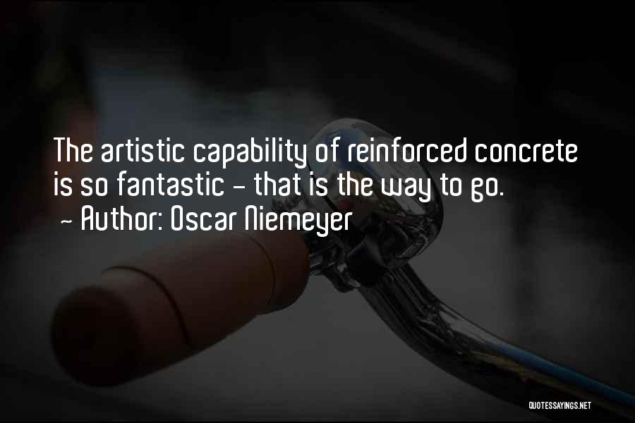 Oscar Niemeyer Quotes: The Artistic Capability Of Reinforced Concrete Is So Fantastic - That Is The Way To Go.