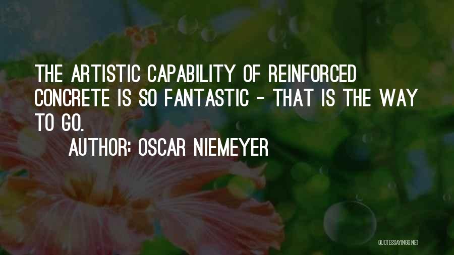 Oscar Niemeyer Quotes: The Artistic Capability Of Reinforced Concrete Is So Fantastic - That Is The Way To Go.