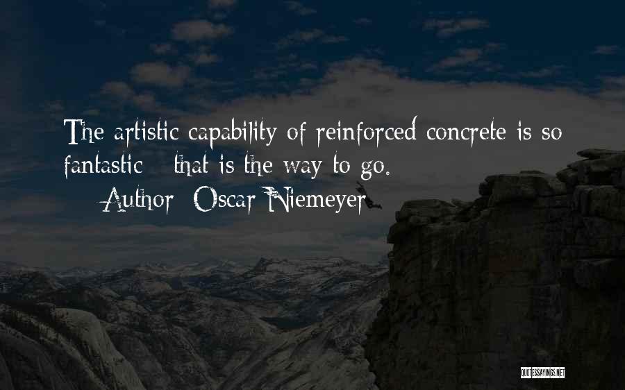Oscar Niemeyer Quotes: The Artistic Capability Of Reinforced Concrete Is So Fantastic - That Is The Way To Go.