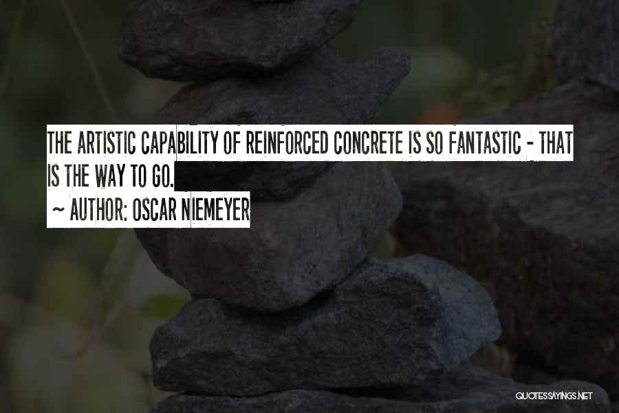 Oscar Niemeyer Quotes: The Artistic Capability Of Reinforced Concrete Is So Fantastic - That Is The Way To Go.