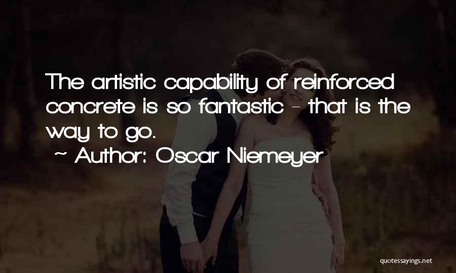 Oscar Niemeyer Quotes: The Artistic Capability Of Reinforced Concrete Is So Fantastic - That Is The Way To Go.