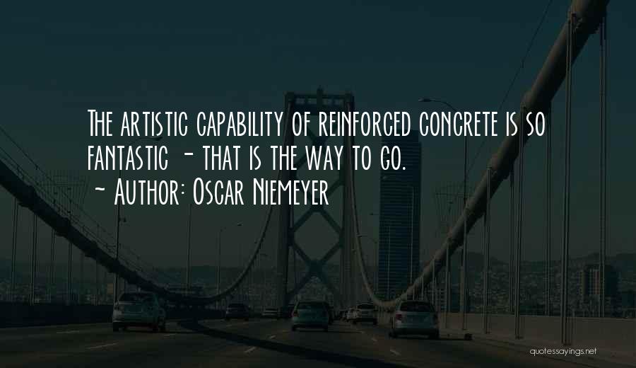 Oscar Niemeyer Quotes: The Artistic Capability Of Reinforced Concrete Is So Fantastic - That Is The Way To Go.
