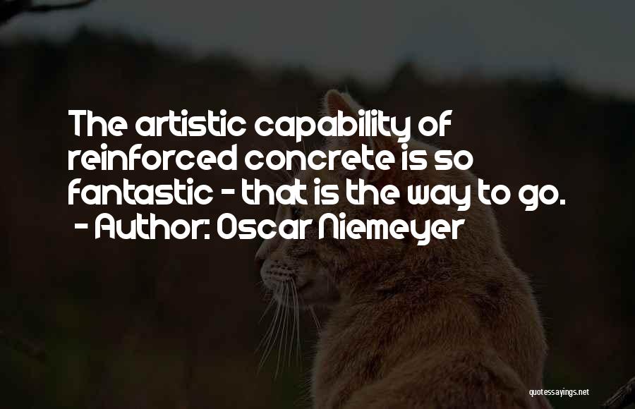 Oscar Niemeyer Quotes: The Artistic Capability Of Reinforced Concrete Is So Fantastic - That Is The Way To Go.