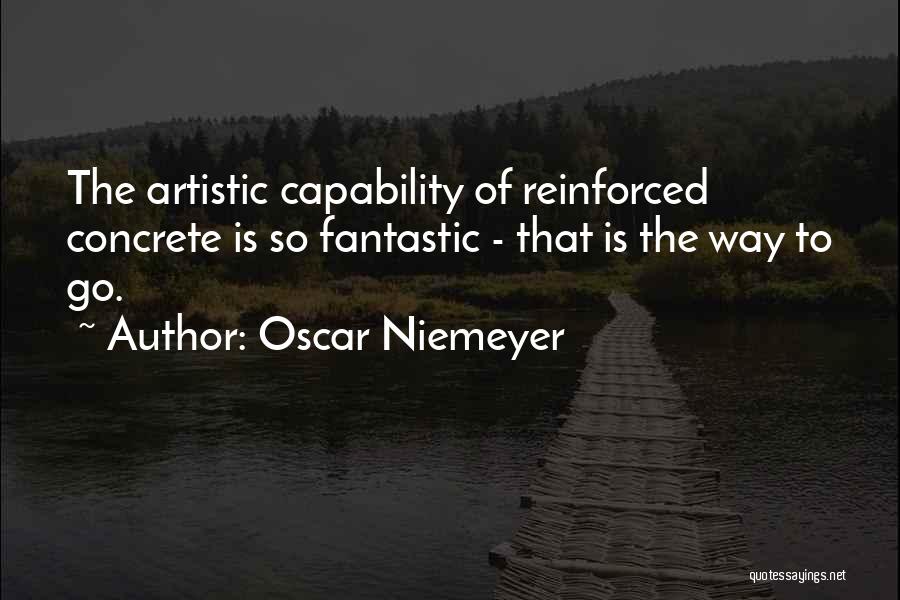 Oscar Niemeyer Quotes: The Artistic Capability Of Reinforced Concrete Is So Fantastic - That Is The Way To Go.