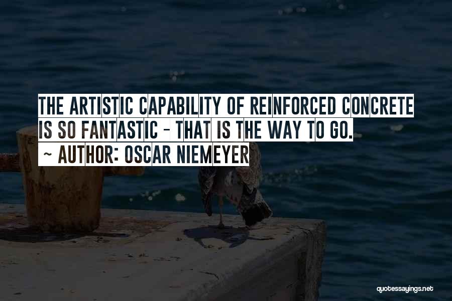 Oscar Niemeyer Quotes: The Artistic Capability Of Reinforced Concrete Is So Fantastic - That Is The Way To Go.