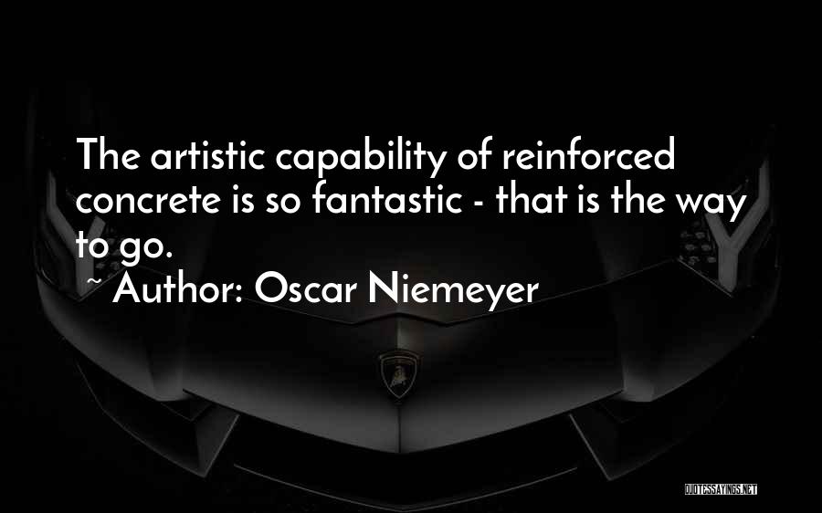 Oscar Niemeyer Quotes: The Artistic Capability Of Reinforced Concrete Is So Fantastic - That Is The Way To Go.