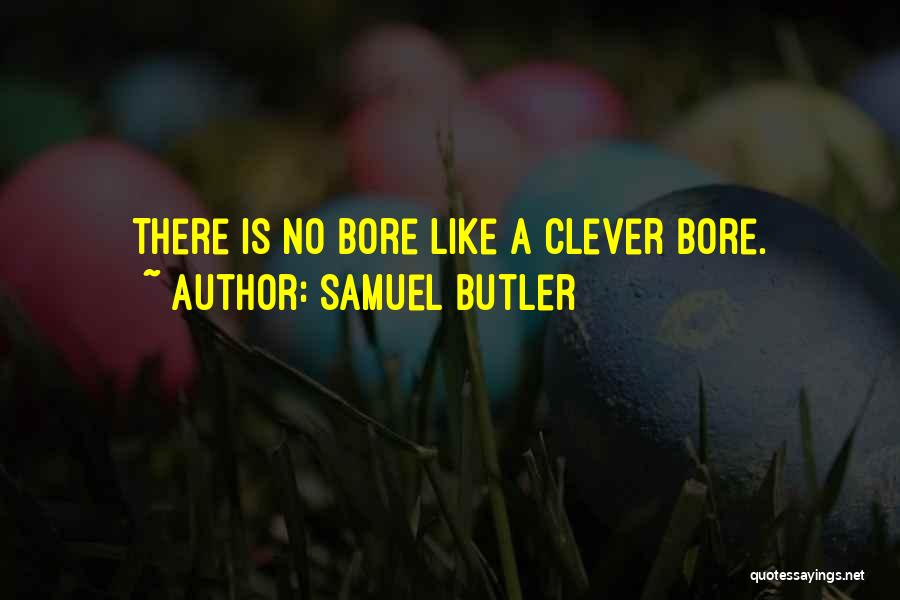 Samuel Butler Quotes: There Is No Bore Like A Clever Bore.