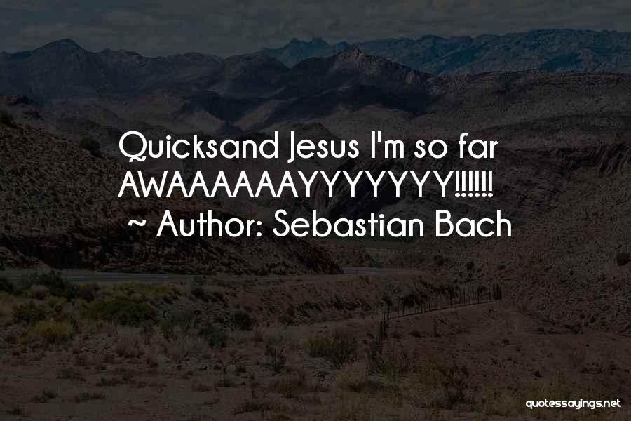 Sebastian Bach Quotes: Quicksand Jesus I'm So Far Awaaaaaayyyyyyy!!!!!!