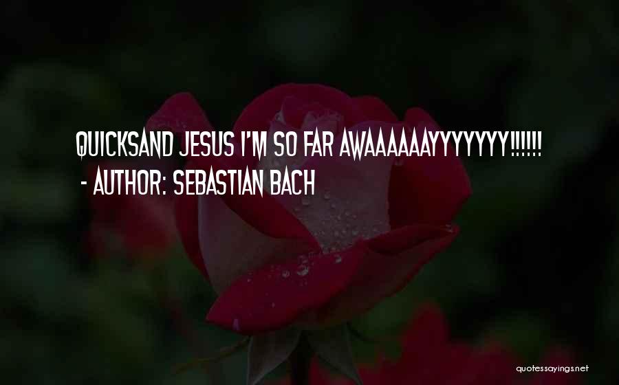 Sebastian Bach Quotes: Quicksand Jesus I'm So Far Awaaaaaayyyyyyy!!!!!!
